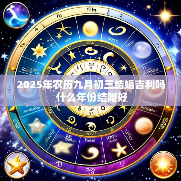 2025年农历九月初三结婚吉利吗 什么年份结婚好