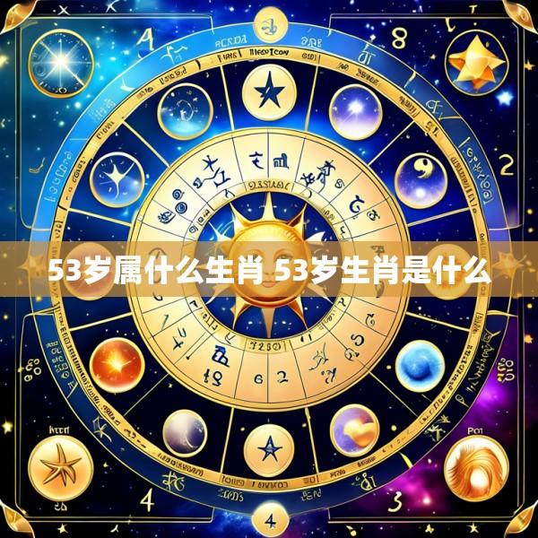 53岁属什么生肖 53岁生肖是什么
