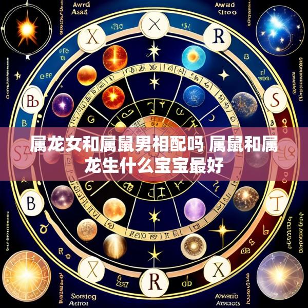 属龙女和属鼠男相配吗 属鼠和属龙生什么宝宝最好