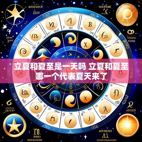 立夏和夏至是一天吗 立夏和夏至哪一个代表夏天来了