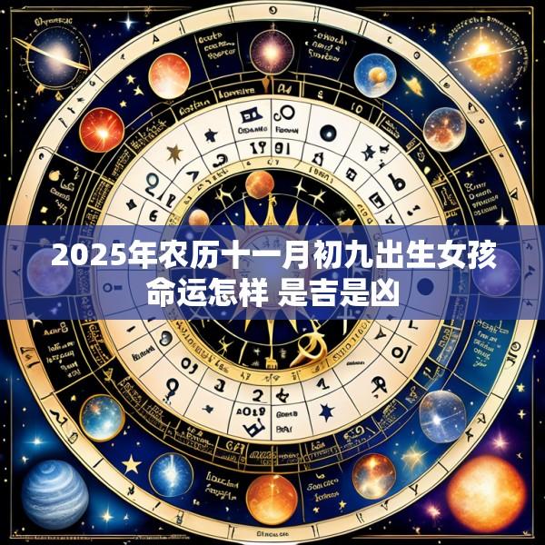 2025年农历十一月初九出生女孩命运怎样 是吉是凶