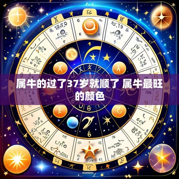 属牛的过了37岁就顺了 属牛最旺的颜色