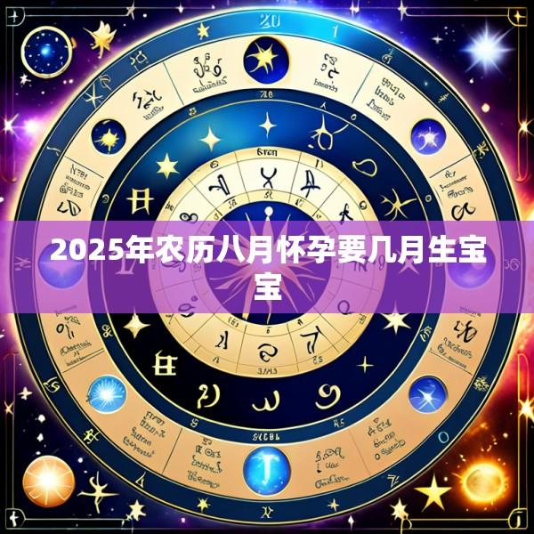 2025年农历八月怀孕要几月生宝宝
