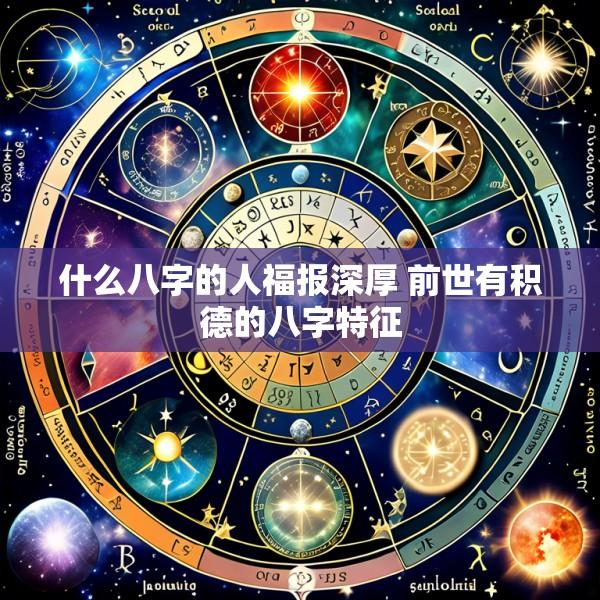 什么八字的人福报深厚 前世有积德的八字特征