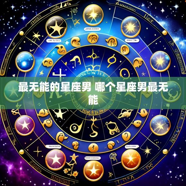 最无能的星座男 哪个星座男最无能
