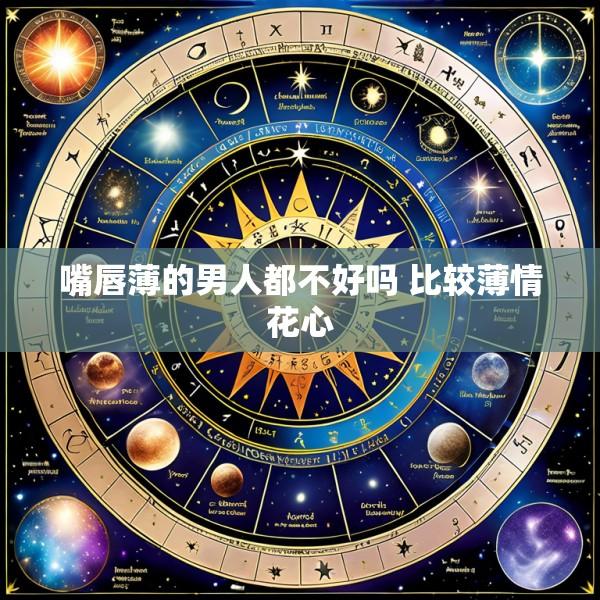 嘴唇薄的男人都不好吗 比较薄情花心