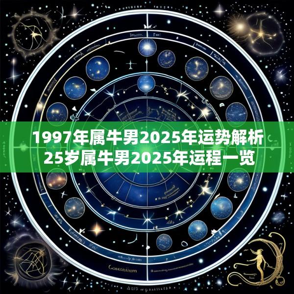 1997年属牛男2025年运势解析 25岁属牛男2025年运程一览