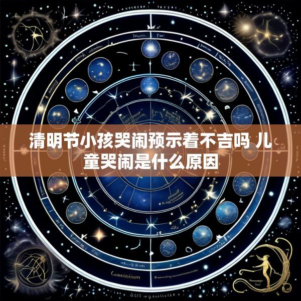 清明节小孩哭闹预示着不吉吗 儿童哭闹是什么原因