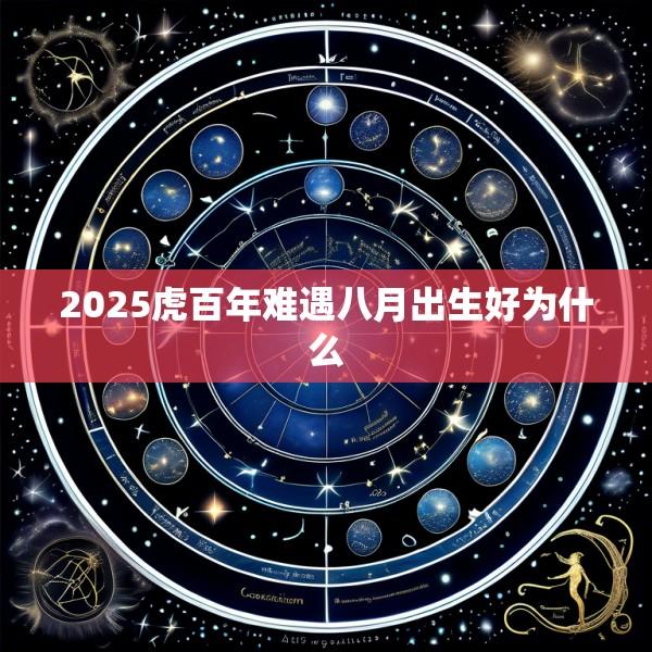 2025虎百年难遇八月出生好为什么
