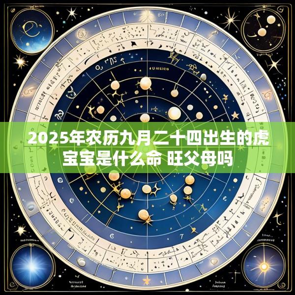 2025年农历九月二十四出生的虎宝宝是什么命 旺父母吗