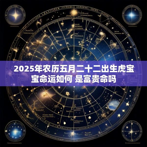 2025年农历五月二十二出生虎宝宝命运如何 是富贵命吗