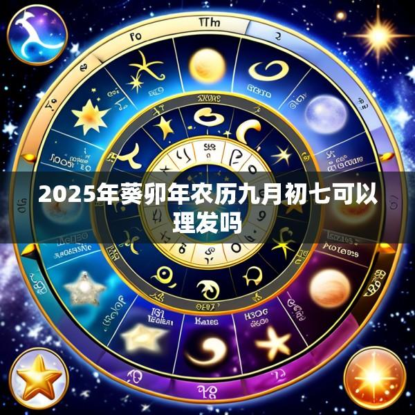 2025年葵卯年农历九月初七可以理发吗