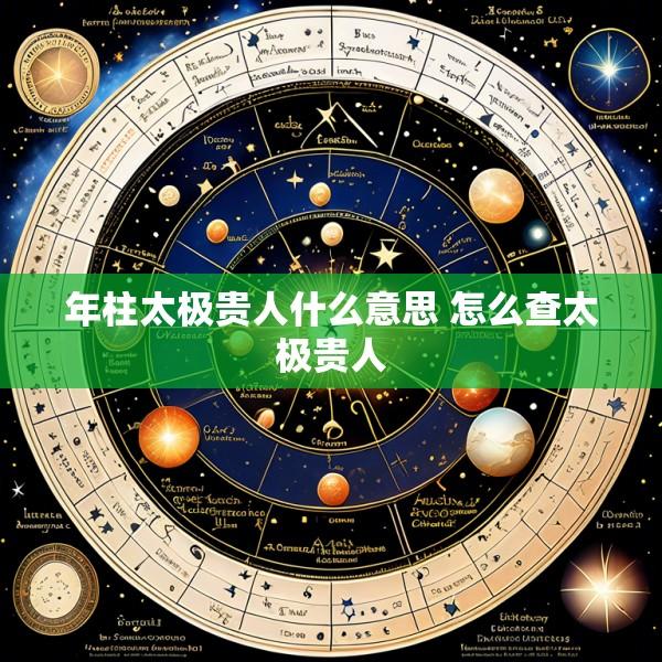 年柱太极贵人什么意思 怎么查太极贵人