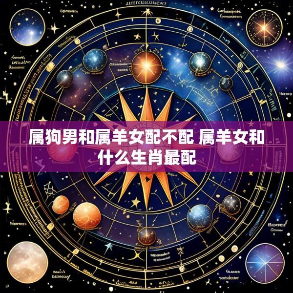 属狗男和属羊女配不配 属羊女和什么生肖最配