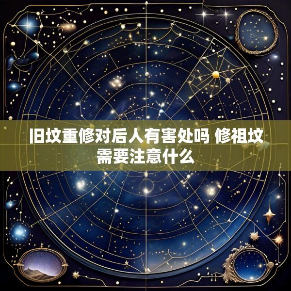 旧坟重修对后人有害处吗 修祖坟需要注意什么