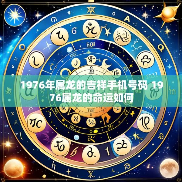 1976年属龙的吉祥手机号码 1976属龙的命运如何