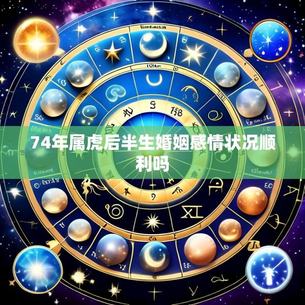 74年属虎后半生婚姻感情状况顺利吗