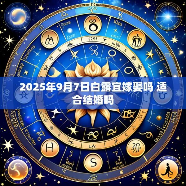 2025年9月7日白露宜嫁娶吗 适合结婚吗