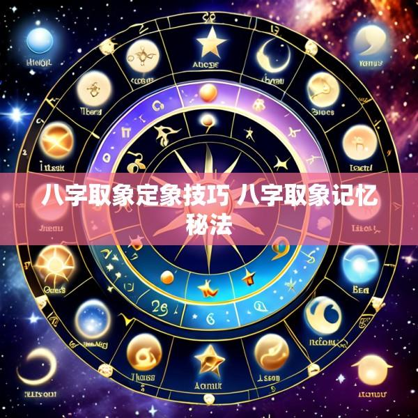 八字取象定象技巧 八字取象记忆秘法