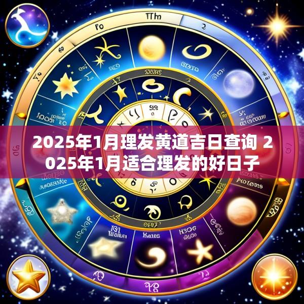 2025年1月理发黄道吉日查询 2025年1月适合理发的好日子
