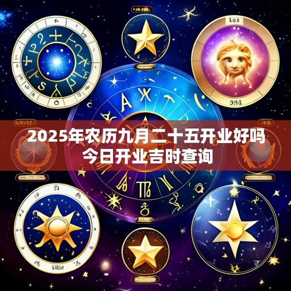 2025年农历九月二十五开业好吗 今日开业吉时查询