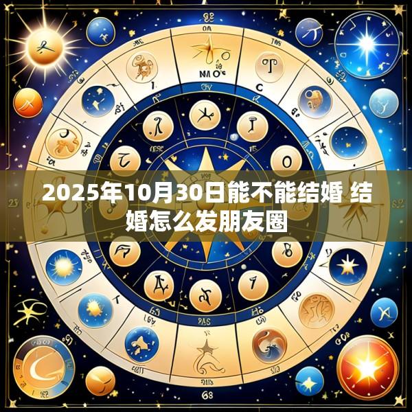 2025年10月30日能不能结婚 结婚怎么发朋友圈