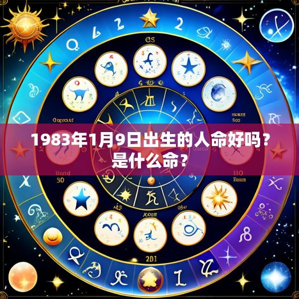 1983年1月9日出生的人命好吗？是什么命？