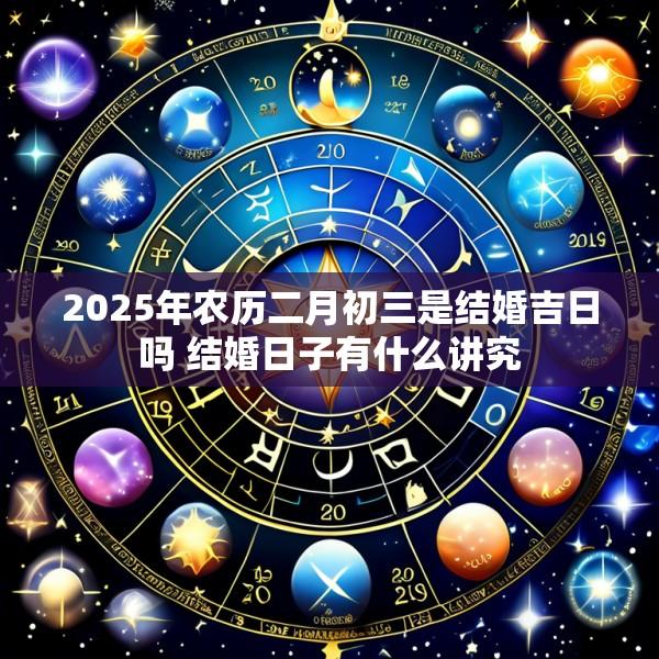 2025年农历二月初三是结婚吉日吗 结婚日子有什么讲究