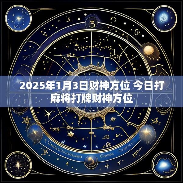 2025年1月3日财神方位 今日打麻将打牌财神方位