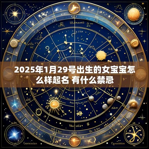 2025年1月29号出生的女宝宝怎么样起名 有什么禁忌