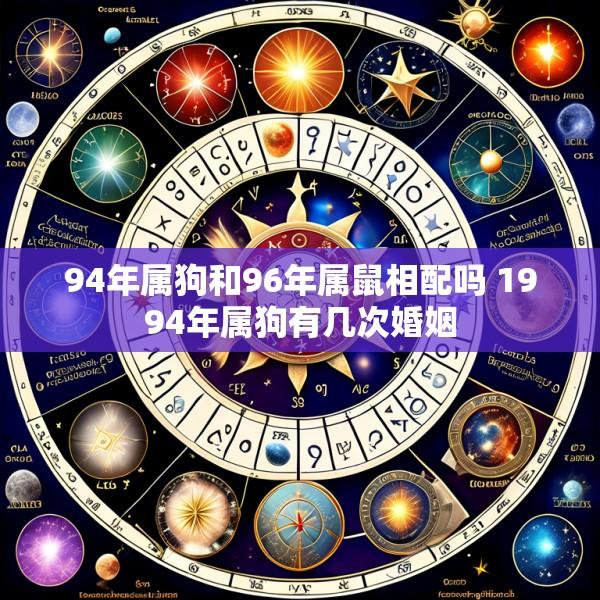 94年属狗和96年属鼠相配吗 1994年属狗有几次婚姻