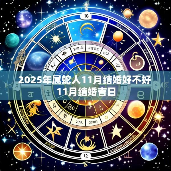 2025年属蛇人11月结婚好不好 11月结婚吉日