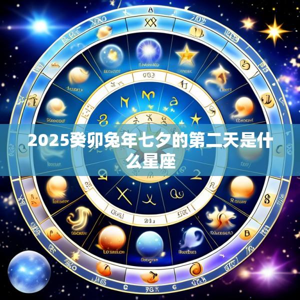 2025癸卯兔年七夕的第二天是什么星座