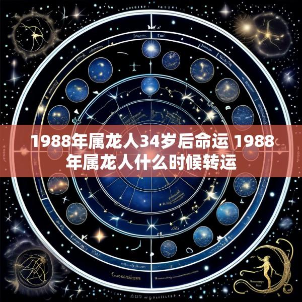 1988年属龙人34岁后命运 1988年属龙人什么时候转运