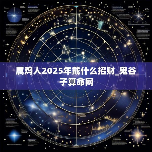 属鸡人2025年戴什么招财_鬼谷子算命网