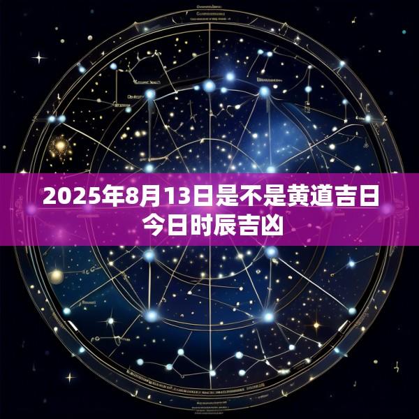 2025年8月13日是不是黄道吉日 今日时辰吉凶