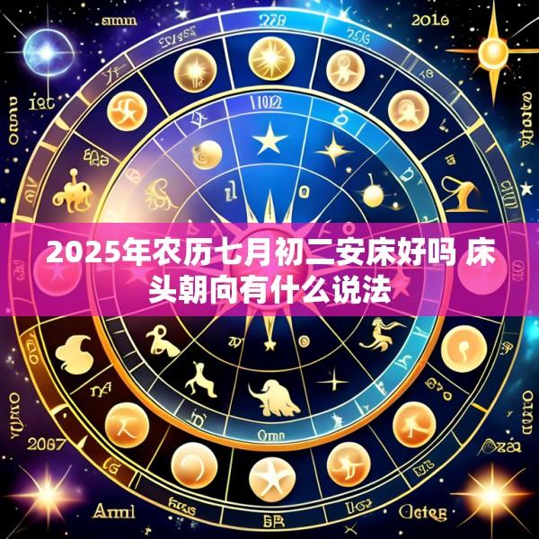 2025年农历七月初二安床好吗 床头朝向有什么说法