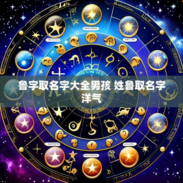 鲁字取名字大全男孩 姓鲁取名字洋气