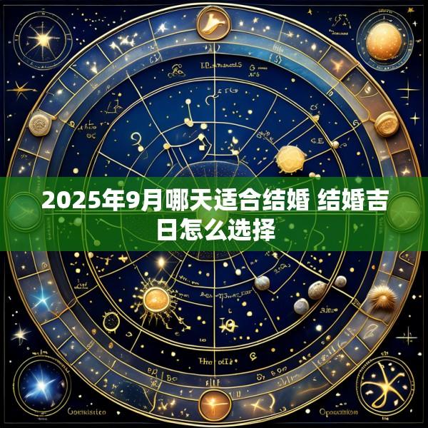 2025年9月哪天适合结婚 结婚吉日怎么选择