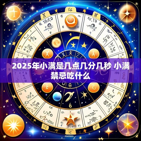 2025年小满是几点几分几秒 小满禁忌吃什么