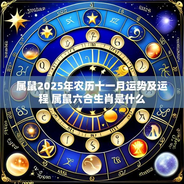 属鼠2025年农历十一月运势及运程 属鼠六合生肖是什么