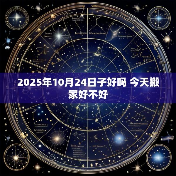2025年10月24日子好吗 今天搬家好不好