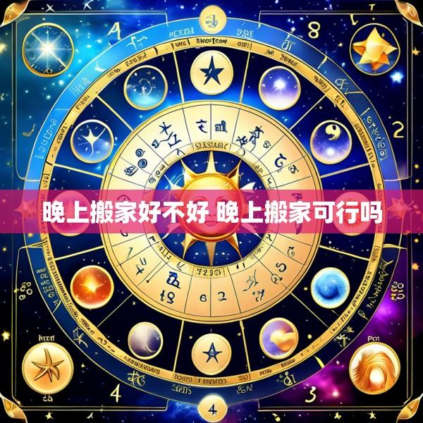 晚上搬家好不好 晚上搬家可行吗