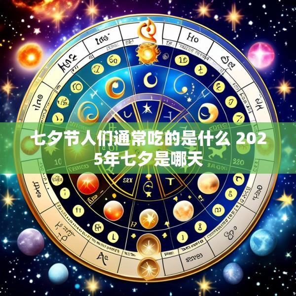 七夕节人们通常吃的是什么 2025年七夕是哪天