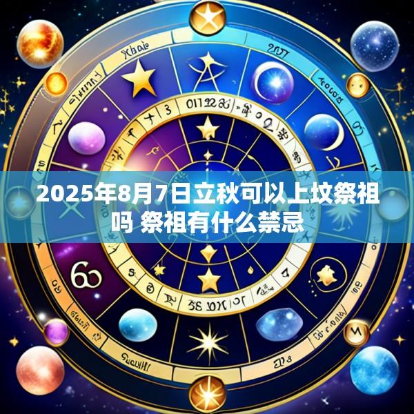 2025年8月7日立秋可以上坟祭祖吗 祭祖有什么禁忌