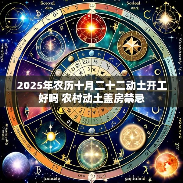 2025年农历十月二十二动土开工好吗 农村动土盖房禁忌