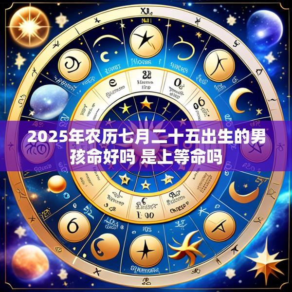 2025年农历七月二十五出生的男孩命好吗 是上等命吗
