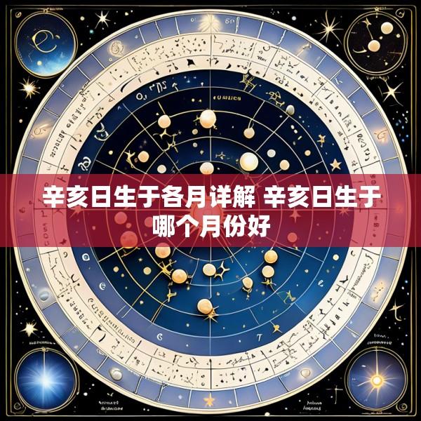 辛亥日生于各月详解 辛亥日生于哪个月份好
