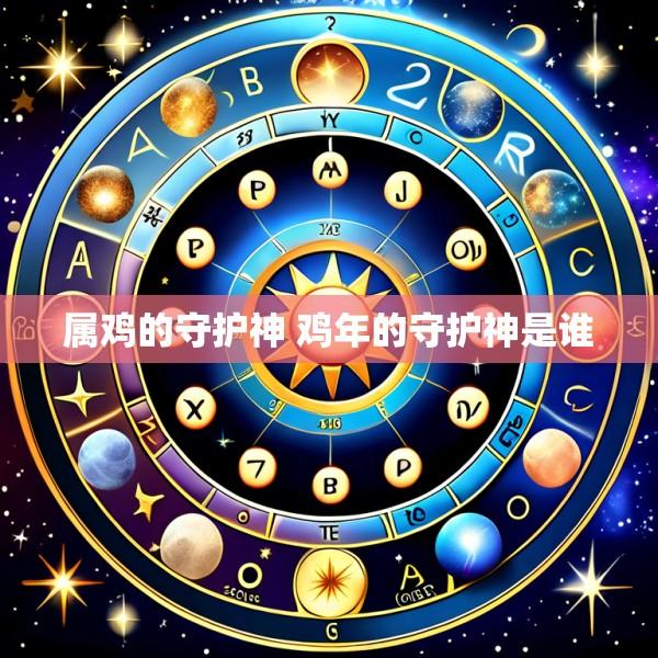 属鸡的守护神 鸡年的守护神是谁