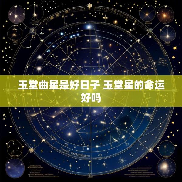 玉堂曲星是好日子 玉堂星的命运好吗